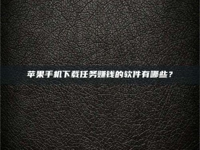 渭南苹果手机下载任务赚钱的软件有哪些？