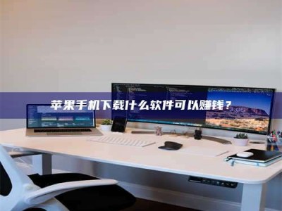 渭南苹果手机下载什么软件可以赚钱？